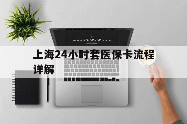 海宁最新上海24小时套医保卡流程详解方法分析(最方便真实的海宁上海急用钱套医保卡方法)