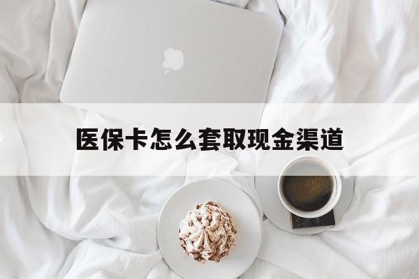 海宁最新医保卡怎么套取现金渠道方法分析(最方便真实的海宁医保卡怎么套取现金渠道里的钱方法)