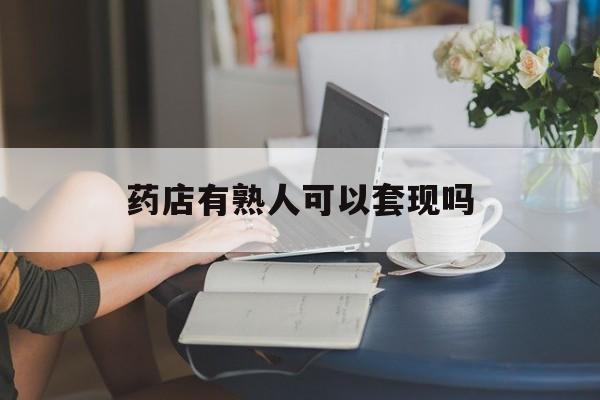 海宁最新药店有熟人可以套现吗方法分析(最方便真实的海宁药店有熟人可以套现吗现在方法)