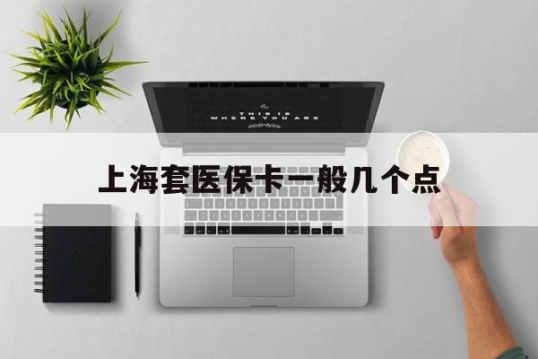 海宁最新上海套医保卡一般几个点方法分析(最方便真实的海宁上海医保卡套取现金操作2020方法)