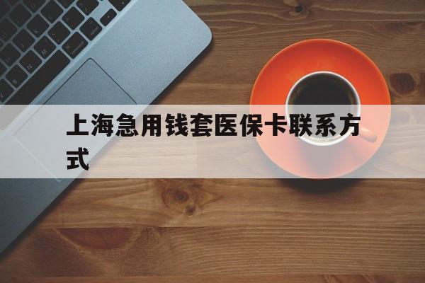 海宁最新上海急用钱套医保卡联系方式方法分析(最方便真实的海宁上海医保卡能套现的地方吗电话方法)