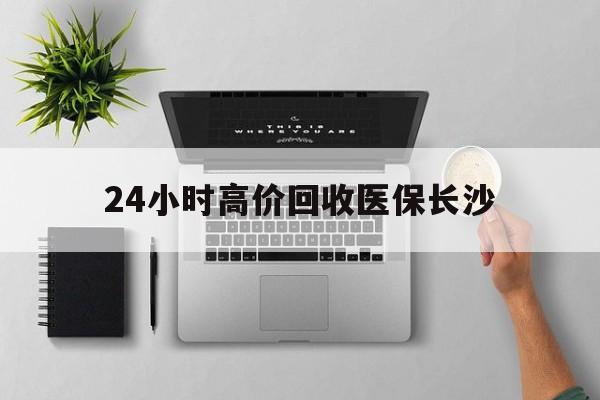 海宁包含24小时高价回收医保长沙的词条