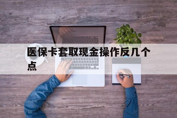 海宁最新医保卡套取现金操作反几个点方法分析(最方便真实的海宁医保卡套取现金对个人什么影响方法)