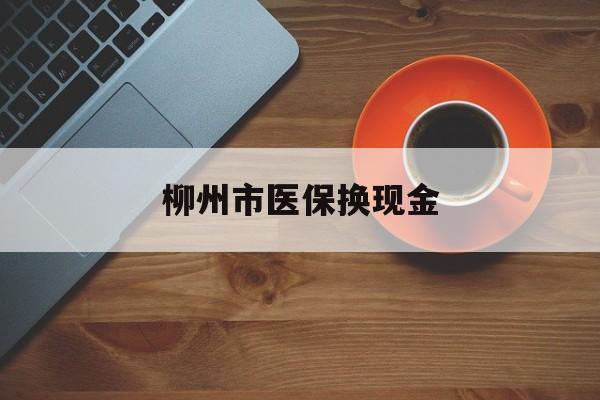 海宁最新柳州市医保换现金方法分析(最方便真实的海宁柳州医保取现方法)