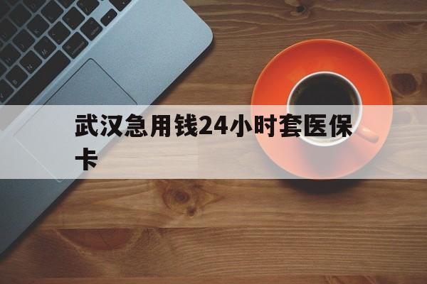 海宁最新武汉急用钱24小时套医保卡方法分析(最方便真实的海宁急用钱24小时套医保中介方法)