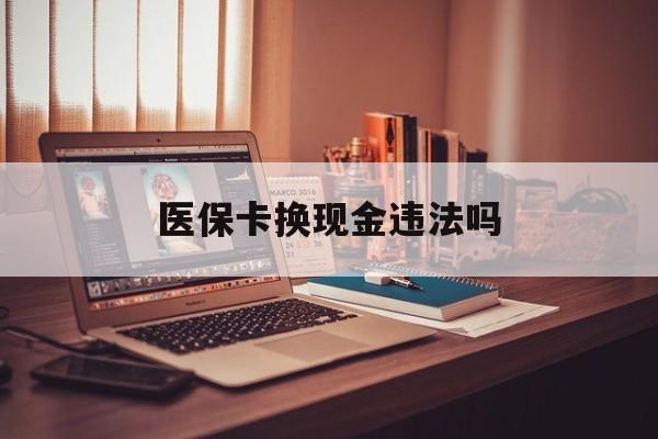 海宁最新医保卡换现金违法吗方法分析(最方便真实的海宁刷医保卡换现金是否构成犯罪方法)