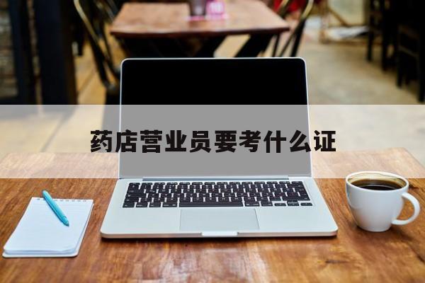 海宁最新药店营业员要考什么证方法分析(最方便真实的海宁药店营业员要考什么证书方法)